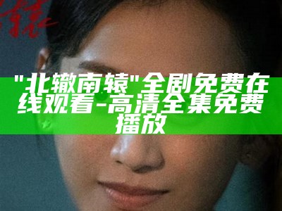 "北辙南辕"全剧免费在线观看-高清全集免费播放