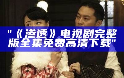 "《渗透》电视剧完整版全集免费高清下载"