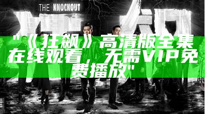 "《狂飙》高清版全集在线观看，无需VIP免费播放"