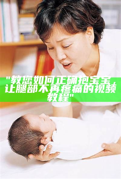 "教您如何正确抱宝宝，让腿部不再疼痛的视频教程"