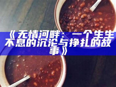 《无情河畔：一个生生不息的沉沦与挣扎的故事》