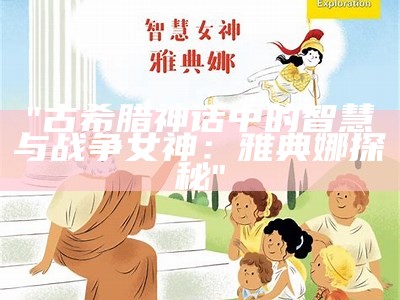 "古希腊神话中的智慧与战争女神：雅典娜探秘"