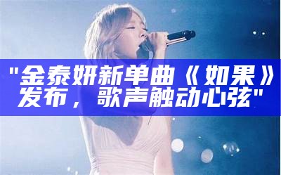 "金泰妍新单曲《如果》发布，歌声触动心弦"