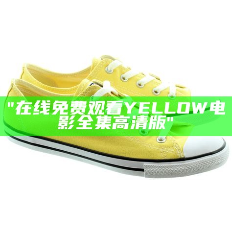 "在线免费观看YELLOW电影全集高清版"