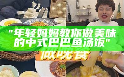 "年轻妈妈教你做美味的中式巴巴鱼汤饭"