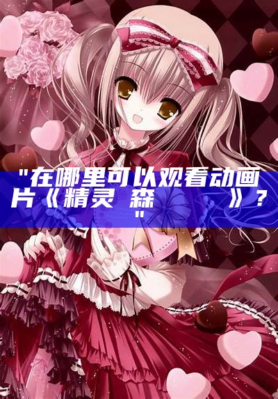 "在哪里可以观看动画片《精灵の森へようこそ》？"