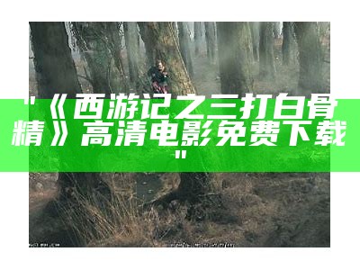 "《西游记之三打白骨精》高清电影免费下载"