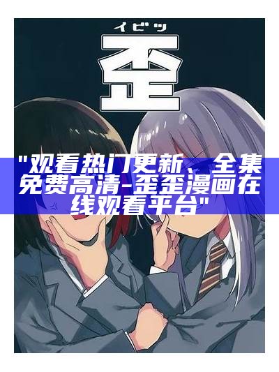 "观看热门更新、全集免费高清 - 歪歪漫画在线观看平台"