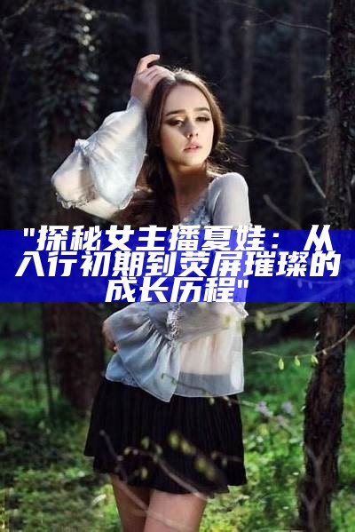 "探秘女主播夏娃：从入行初期到荧屏璀璨的成长历程"