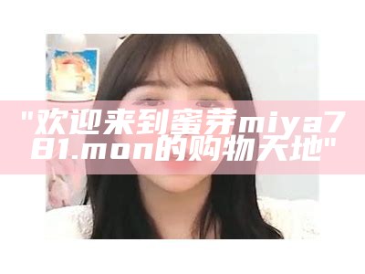 "欢迎来到蜜芽miya781.mon的购物天地"