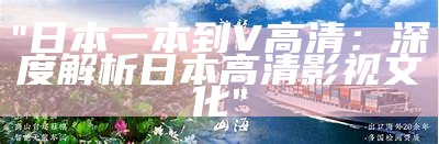 "日本一本到V高清：深度解析日本高清影视文化"