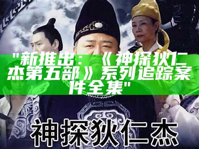 "新推出：《神探狄仁杰第五部》系列追踪案件全集"