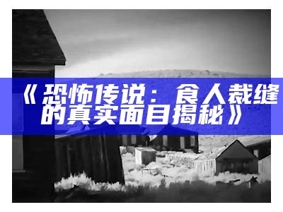 《恐怖传说：食人裁缝的真实面目揭秘》