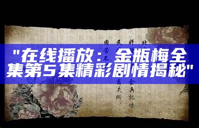 "在线播放：金瓶梅全集第5集精彩剧情揭秘"