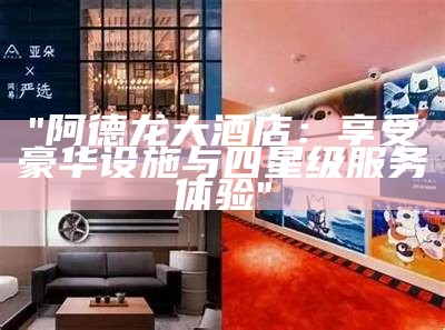 "阿德龙大酒店：享受豪华设施与四星级服务体验"