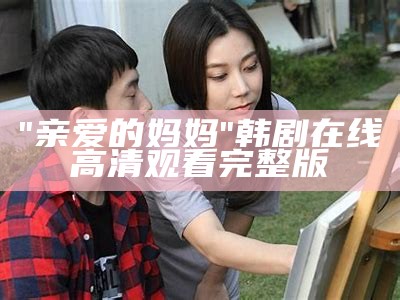 "亲爱的妈妈"韩剧在线高清观看完整版