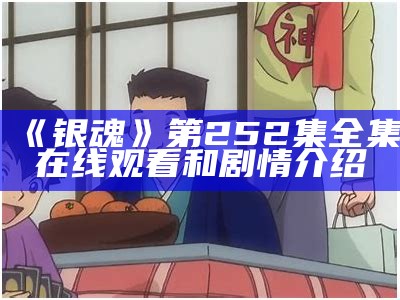 《银魂》第252集全集在线观看和剧情介绍