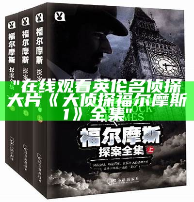 "在线观看英伦名侦探大片《大侦探福尔摩斯1》全集"