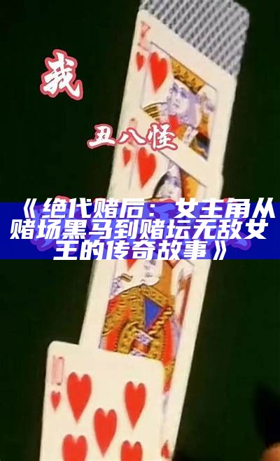 《绝代赌后：女主角从赌场黑马到赌坛无敌女王的传奇故事》