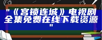 "《宫锁连城》电视剧全集免费在线下载资源"