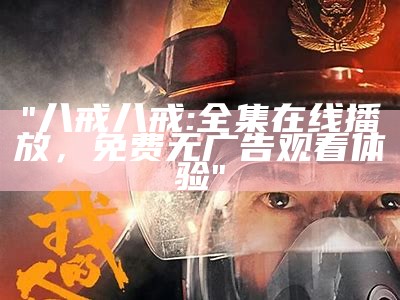 "八戒八戒: 全集在线播放，免费无广告观看体验"