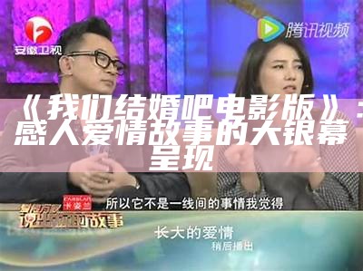 《我们结婚吧电影版》：感人爱情故事的大银幕呈现