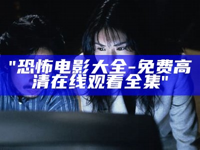 "恐怖电影大全-免费高清在线观看全集"