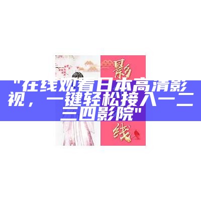 "在线观看日本高清影视，一键轻松接入一二三四影院"