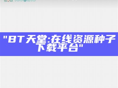 "BT天堂:在线资源种子下载平台"