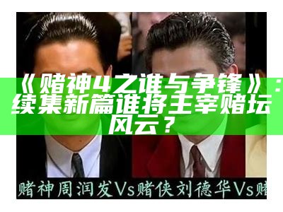 《赌神4之谁与争锋》：续集新篇谁将主宰赌坛风云？