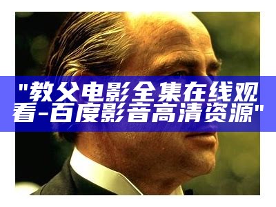 "教父电影全集在线观看-百度影音高清资源"