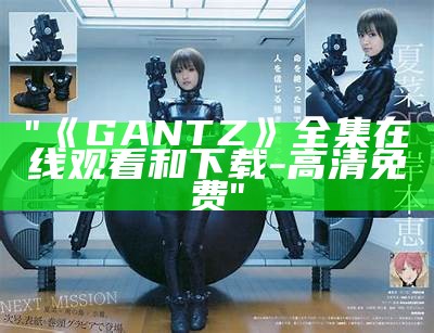 "《GANTZ》全集在线观看和下载-高清免费"