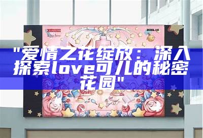 "爱情之花绽放：深入探索love可儿的秘密花园"