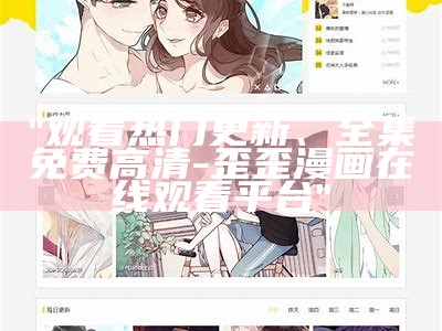 "观看热门更新、全集免费高清 - 歪歪漫画在线观看平台"