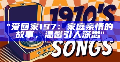 "爱回家197：家庭亲情的故事，温馨引人深思"