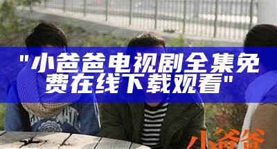 "小爸爸电视剧全集免费在线下载观看"