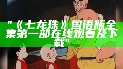 "《七龙珠》国语版全集第一部在线观看及下载"