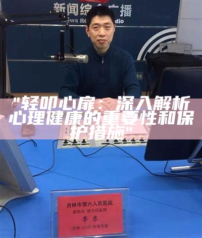 "轻叩心扉：深入解析心理健康的重要性和保护措施"