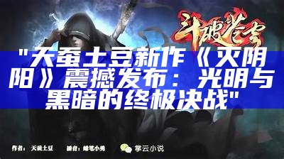 "天蚕土豆新作《灭阴阳》震撼发布：光明与黑暗的终极决战"