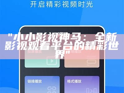 "小小影视神马：全新影视观看平台的精彩世界"