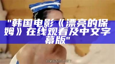 "韩国电影《漂亮的保姆》在线观看及中文字幕版"