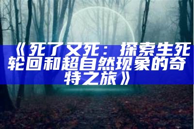 《死了又死：探索生死轮回和超自然现象的奇特之旅》