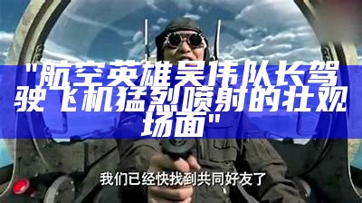 "航空英雄吴伟队长驾驶飞机猛烈喷射的壮观场面"