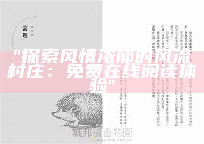 "探索风情浓郁的风流村庄：免费在线阅读体验"