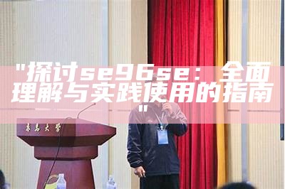 "探讨se96se：全面理解与实践使用的指南"