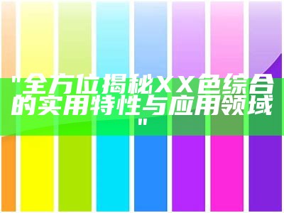 "全方位揭秘XX色综合的实用特性与应用领域"