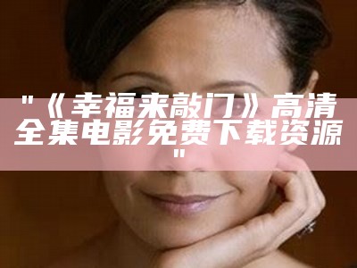 "《幸福来敲门》高清全集电影免费下载资源"