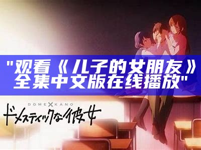 "观看《儿子的女朋友》全集中文版在线播放"