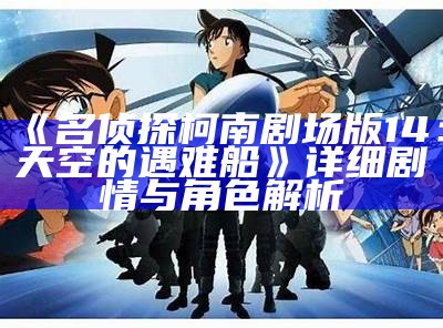 《名侦探柯南剧场版14：天空的遇难船》详细剧情与角色解析