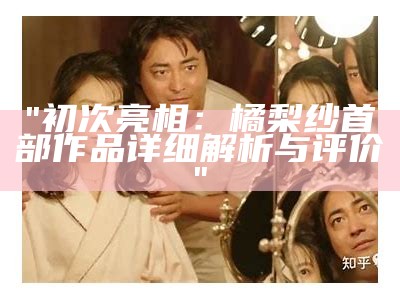 "初次亮相：橘梨纱首部作品详细解析与评价"